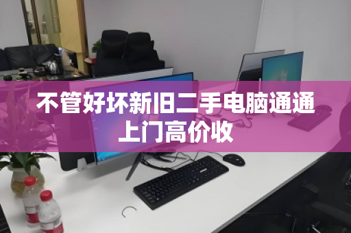 不管好坏新旧二手电脑通通上门高价收 不管好坏新旧二手电脑通通上门高价收