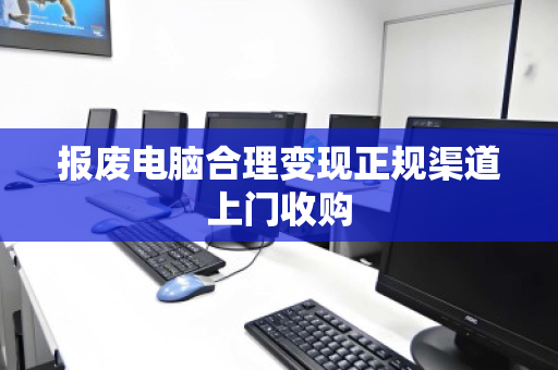 报废电脑合理变现正规渠道上门收购