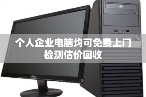 个人企业电脑均可免费上门检测估价回收