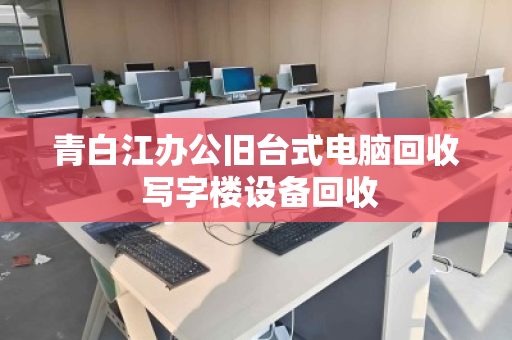 青白江办公旧台式电脑回收 写字楼设备回收 青白江办公旧台式电脑回收 写字楼设备回收