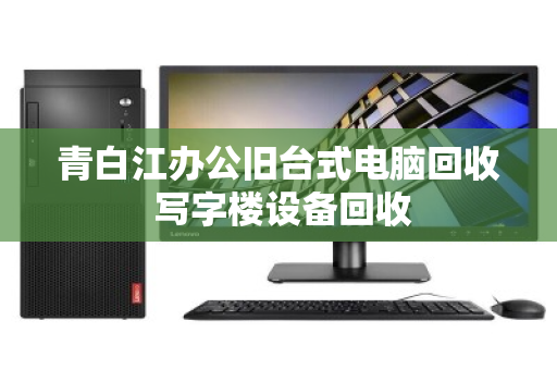 青白江办公旧台式电脑回收 写字楼设备回收 青白江办公旧台式电脑回收 写字楼设备回收