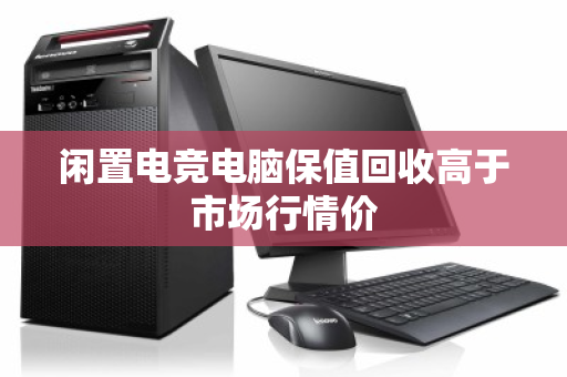 闲置电竞电脑保值回收高于市场行情价