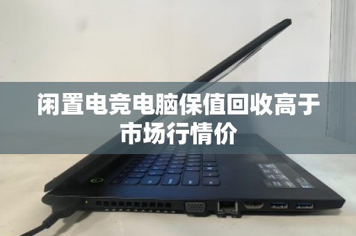 闲置电竞电脑保值回收高于市场行情价