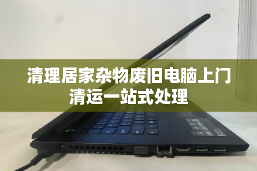 清理居家杂物废旧电脑上门清运一站式处理