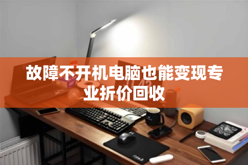 故障不开机电脑也能变现专业折价回收