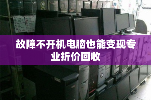 故障不开机电脑也能变现专业折价回收