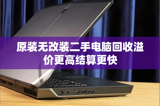 原装无改装二手电脑回收溢价更高结算更快 原装无改装二手电脑回收溢价更高结算更快