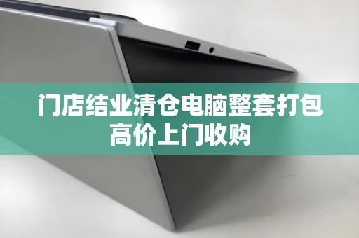 门店结业清仓电脑整套打包高价上门收购