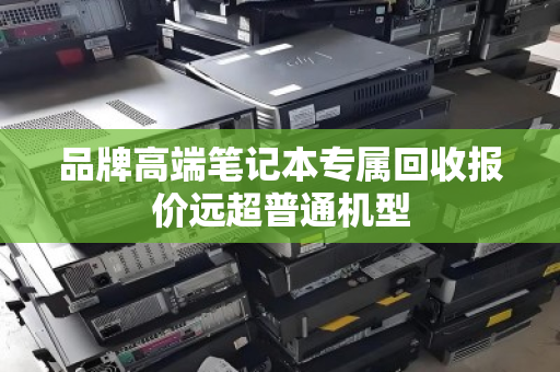 品牌高端笔记本专属回收报价远超普通机型