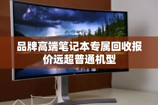 品牌高端笔记本专属回收报价远超普通机型