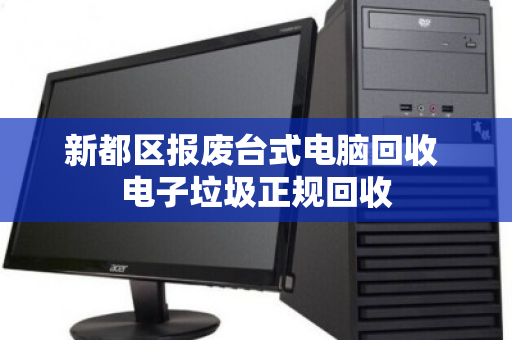 新都区报废台式电脑回收 电子垃圾正规回收 新都区报废台式电脑回收 电子垃圾正规回收