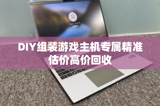 DIY组装游戏主机专属精准估价高价回收
