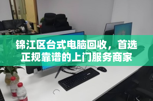 锦江区台式电脑回收,首选正规靠谱的上门服务商家 锦江区台式电脑回收,首选正规靠谱的上门服务商家