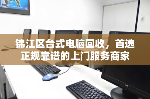 锦江区台式电脑回收,首选正规靠谱的上门服务商家 锦江区台式电脑回收,首选正规靠谱的上门服务商家