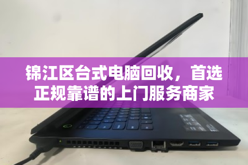 锦江区台式电脑回收，首选正规靠谱的上门服务商家
