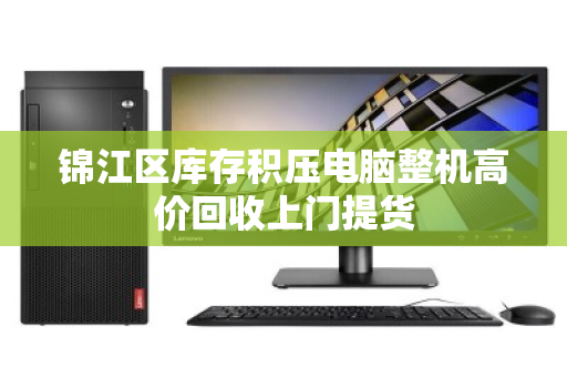 锦江区库存积压电脑整机高价回收上门提货