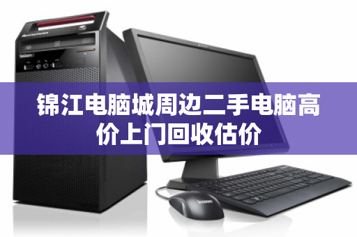 锦江电脑城周边二手电脑高价上门回收估价 锦江电脑城周边二手电脑高价上门回收估价