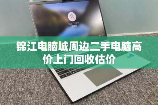 锦江电脑城周边二手电脑高价上门回收估价