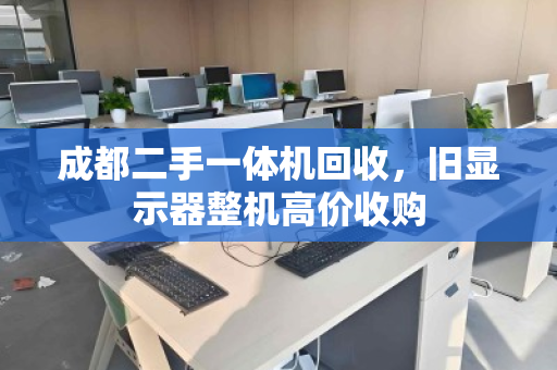 成都二手一体机回收,旧显示器整机高价收购 成都二手一体机回收,旧显示器整机高价收购