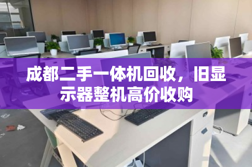 成都二手一体机回收,旧显示器整机高价收购 成都二手一体机回收,旧显示器整机高价收购