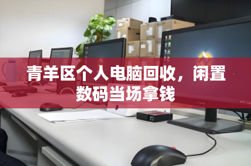 青羊区个人电脑回收，闲置数码当场拿钱