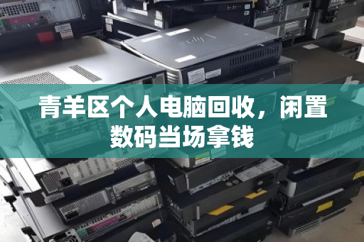 青羊区个人电脑回收，闲置数码当场拿钱