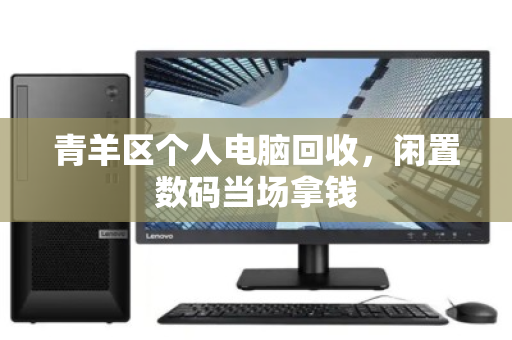 青羊区个人电脑回收，闲置数码当场拿钱