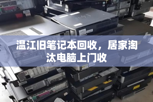 温江旧笔记本回收,居家淘汰电脑上门收 温江旧笔记本回收,居家淘汰电脑上门收