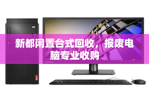 新都闲置台式回收,报废电脑专业收购 新都闲置台式回收,报废电脑专业收购
