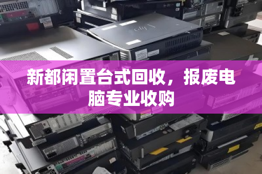 新都闲置台式回收,报废电脑专业收购 新都闲置台式回收,报废电脑专业收购