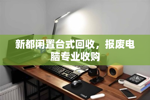 新都闲置台式回收，报废电脑专业收购