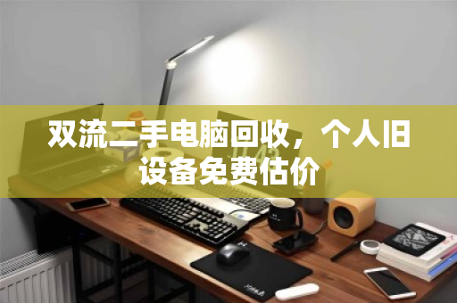 双流二手电脑回收,个人旧设备免费估价 双流二手电脑回收,个人旧设备免费估价