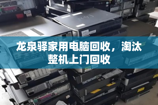 龙泉驿家用电脑回收,淘汰整机上门回收 龙泉驿家用电脑回收,淘汰整机上门回收