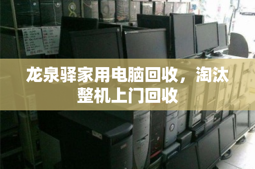 龙泉驿家用电脑回收，淘汰整机上门回收
