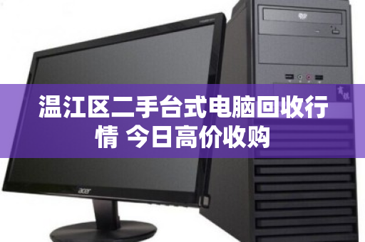 温江区二手台式电脑回收行情 今日高价收购 温江区二手台式电脑回收行情 今日高价收购