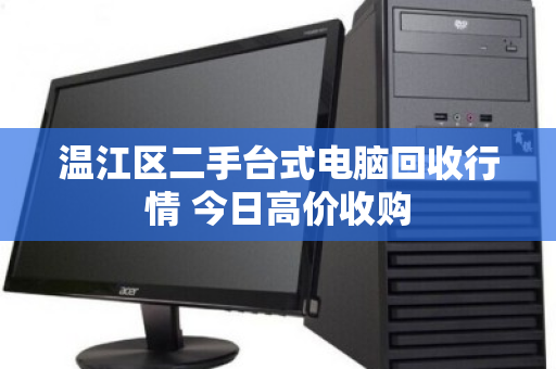 温江区二手台式电脑回收行情 今日高价收购