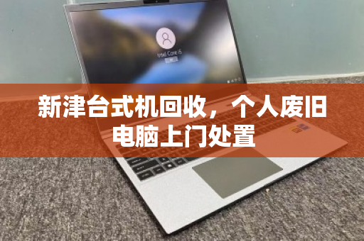 新津台式机回收，个人废旧电脑上门处置