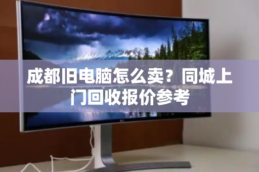 成都旧电脑怎么卖?同城上门回收报价参考 成都旧电脑怎么卖?同城上门回收报价参考