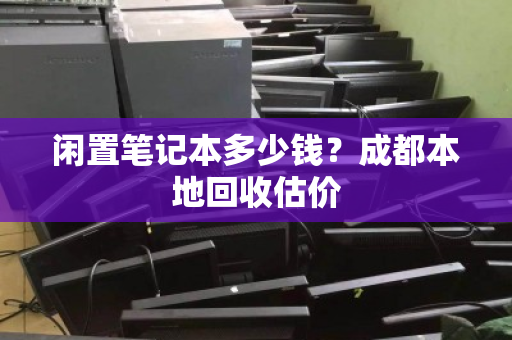 闲置笔记本多少钱？成都本地回收估价