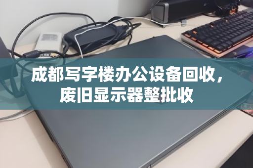成都写字楼办公设备回收，废旧显示器整批收