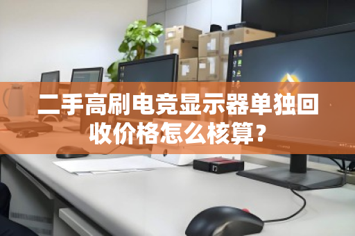 二手高刷电竞显示器单独回收价格怎么核算？