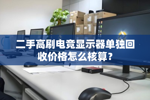 二手高刷电竞显示器单独回收价格怎么核算？