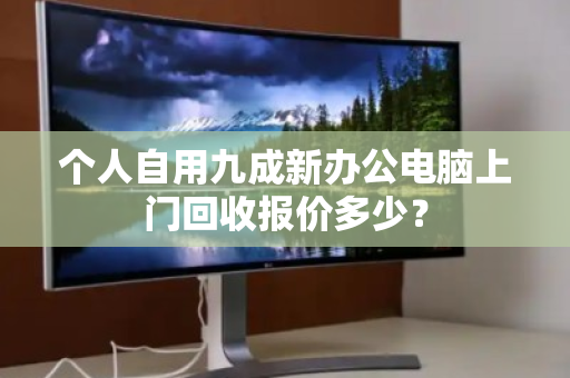 个人自用九成新办公电脑上门回收报价多少？