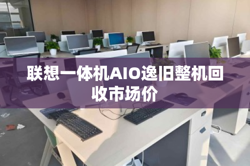 联想一体机AIO逸旧整机回收市场价 联想一体机AIO逸旧整机回收市场价