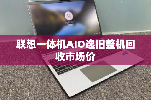 联想一体机AIO逸旧整机回收市场价 联想一体机AIO逸旧整机回收市场价