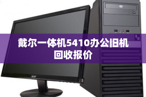戴尔一体机5410办公旧机回收报价 戴尔一体机5410办公旧机回收报价