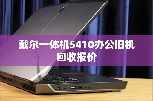 戴尔一体机5410办公旧机回收报价 戴尔一体机5410办公旧机回收报价