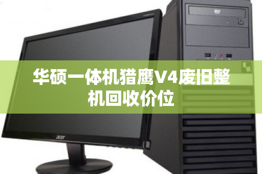 华硕一体机猎鹰V4废旧整机回收价位 华硕一体机猎鹰V4废旧整机回收价位