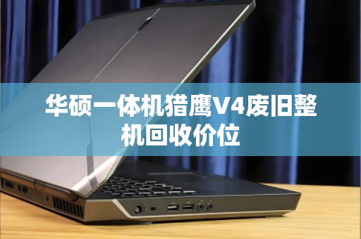 华硕一体机猎鹰V4废旧整机回收价位 华硕一体机猎鹰V4废旧整机回收价位