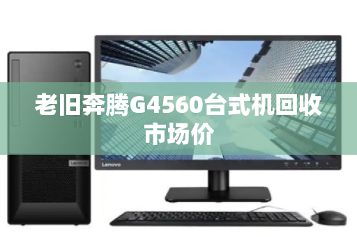老旧奔腾G4560台式机回收市场价